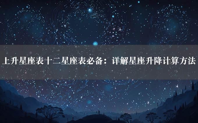 上升星座表十二星座表必备：详解星座升降计算方法