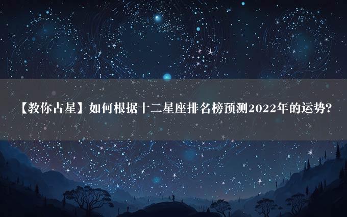 【教你占星】如何根据十二星座排名榜预测2022年的运势？