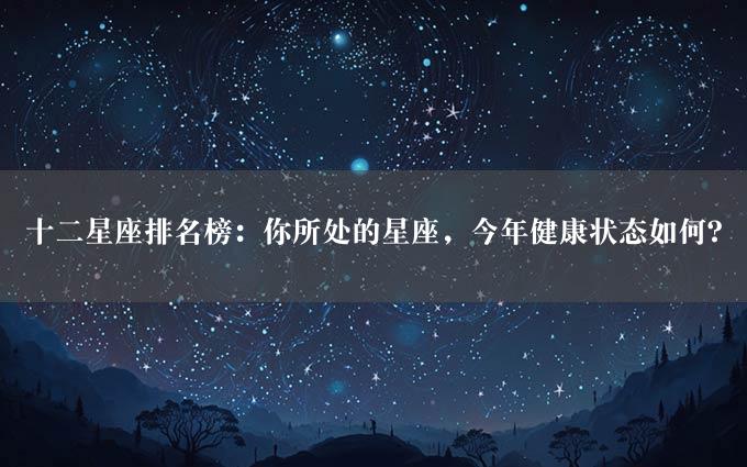 十二星座排名榜：你所处的星座，今年健康状态如何？