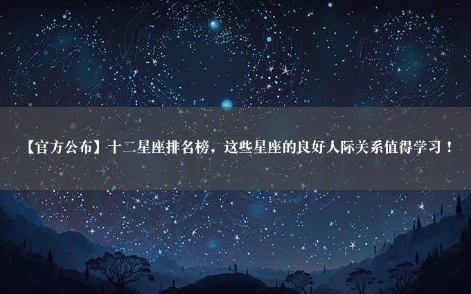 【官方公布】十二星座排名榜，这些星座的良好人际关系值得学习！