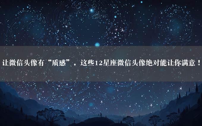 让微信头像有“质感”，这些12星座微信头像绝对能让你满意！