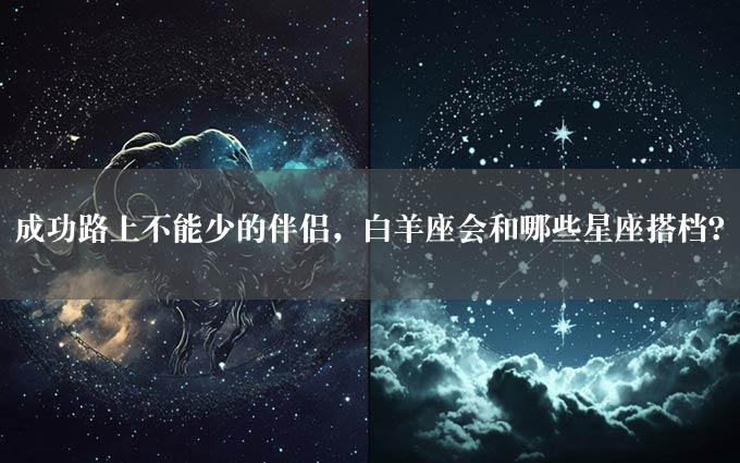 成功路上不能少的伴侣，白羊座会和哪些星座搭档？