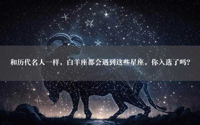 和历代名人一样，白羊座都会遇到这些星座，你入选了吗？