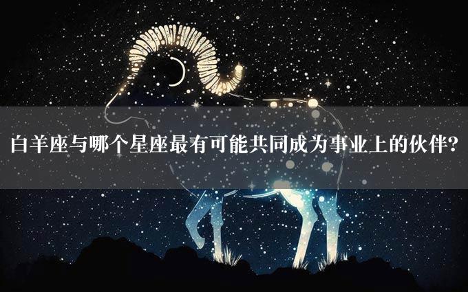 白羊座与哪个星座最有可能共同成为事业上的伙伴？