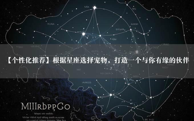 【个性化推荐】根据星座选择宠物，打造一个与你有缘的伙伴