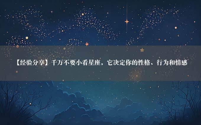 【经验分享】千万不要小看星座，它决定你的性格、行为和情感