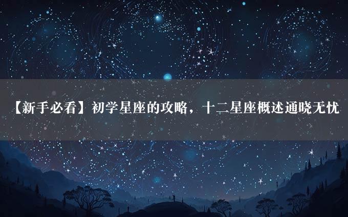 【新手必看】初学星座的攻略，十二星座概述通晓无忧