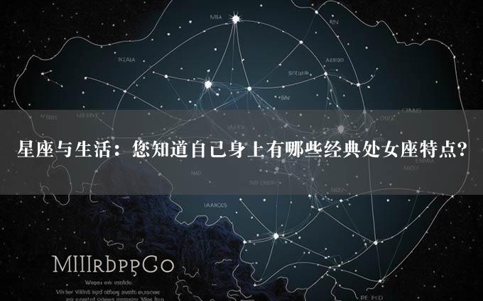 星座与生活：您知道自己身上有哪些经典处女座特点？