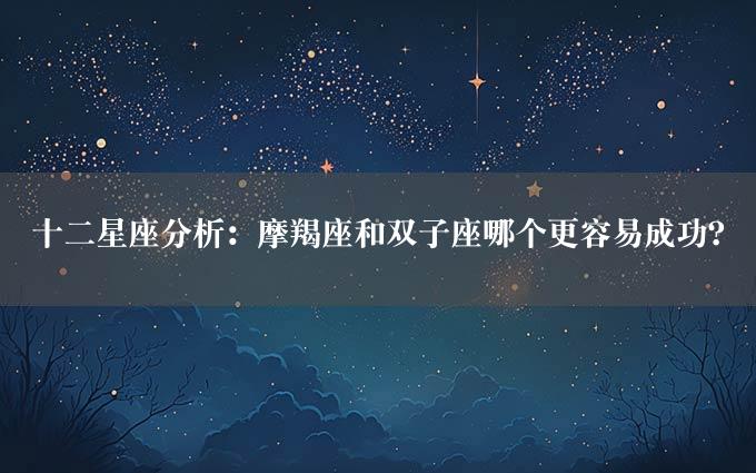 十二星座分析：摩羯座和双子座哪个更容易成功？