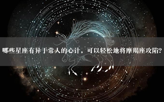 哪些星座有异于常人的心计，可以轻松地将摩羯座攻陷？