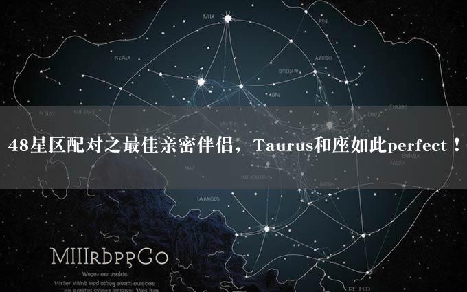 48星区配对之最佳亲密伴侣，Taurus和座如此perfect！