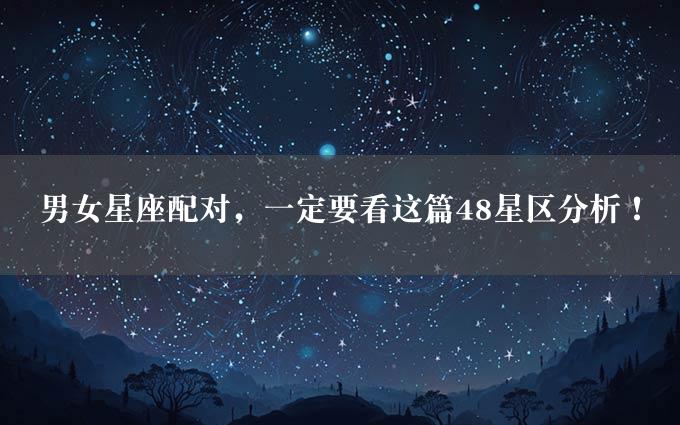 男女星座配对，一定要看这篇48星区分析！