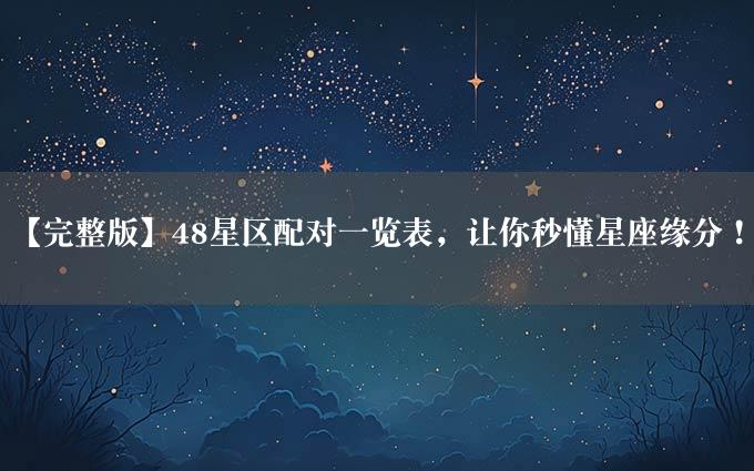 【完整版】48星区配对一览表，让你秒懂星座缘分！