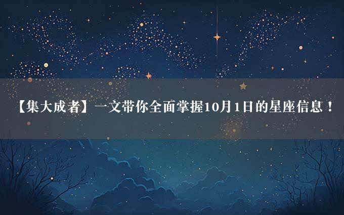 【集大成者】一文带你全面掌握10月1日的星座信息！