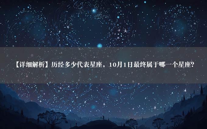 【详细解析】历经多少代表星座，10月1日最终属于哪一个星座？