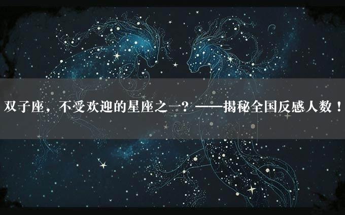 双子座，不受欢迎的星座之一？——揭秘全国反感人数！