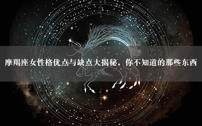 摩羯座女性格优点与缺点大揭秘，你不知道的那些东西