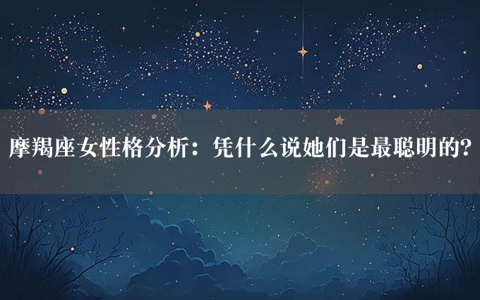 摩羯座女性格分析：凭什么说她们是最聪明的？