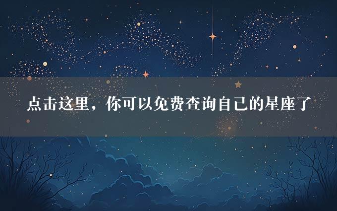 点击这里，你可以免费查询自己的星座了