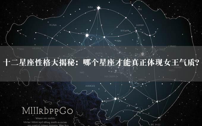 十二星座性格大揭秘：哪个星座才能真正体现女王气质？