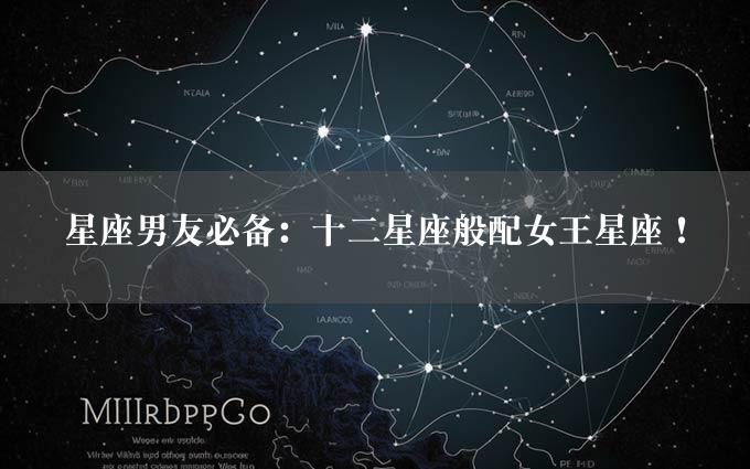 星座男友必备：十二星座般配女王星座！