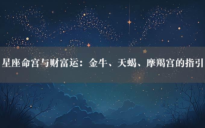 星座命宫与财富运：金牛、天蝎、摩羯宫的指引