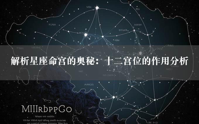 解析星座命宫的奥秘：十二宫位的作用分析