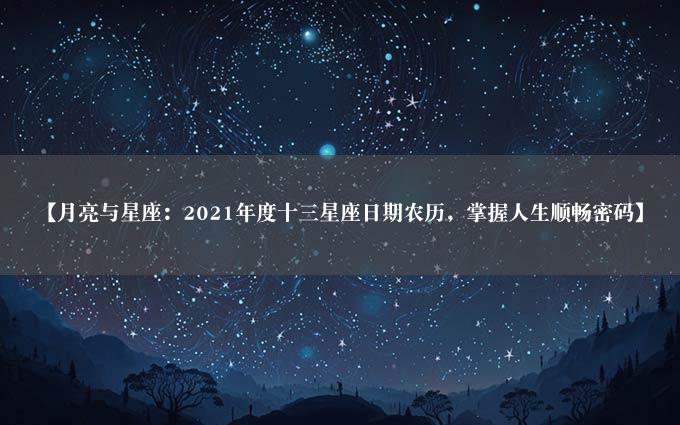 【月亮与星座：2021年度十三星座日期农历，掌握人生顺畅密码】