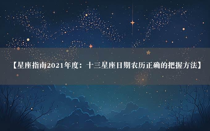 【星座指南2021年度：十三星座日期农历正确的把握方法】