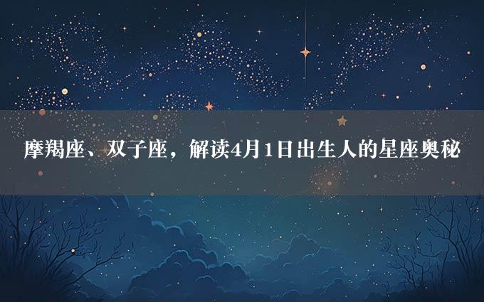 摩羯座、双子座，解读4月1日出生人的星座奥秘