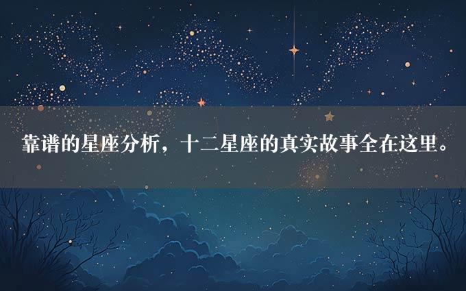 靠谱的星座分析，十二星座的真实故事全在这里。