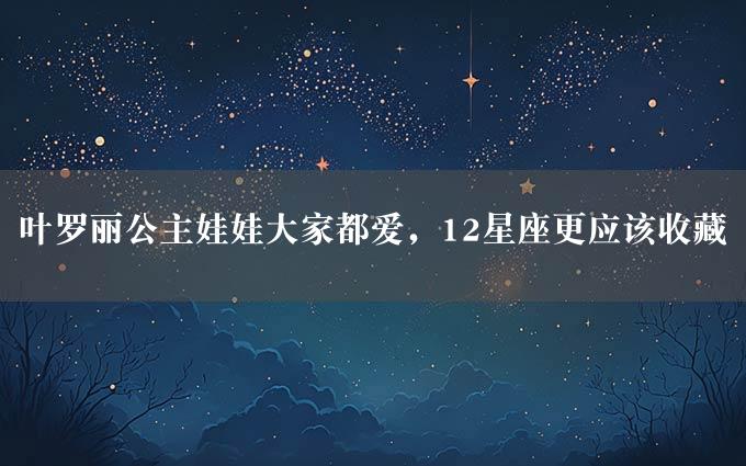 叶罗丽公主娃娃大家都爱，12星座更应该收藏