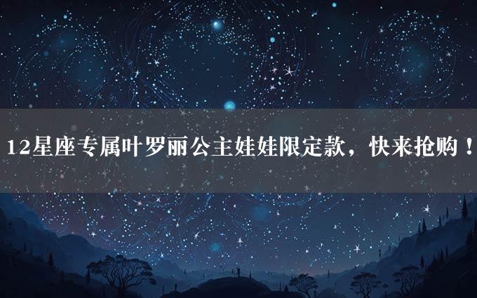 12星座专属叶罗丽公主娃娃限定款，快来抢购！