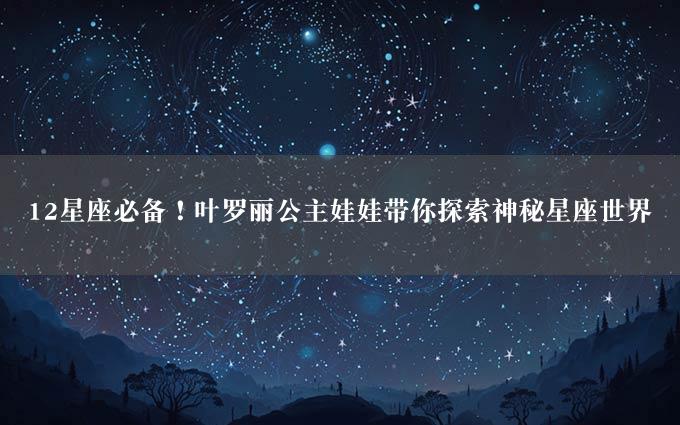 12星座必备！叶罗丽公主娃娃带你探索神秘星座世界