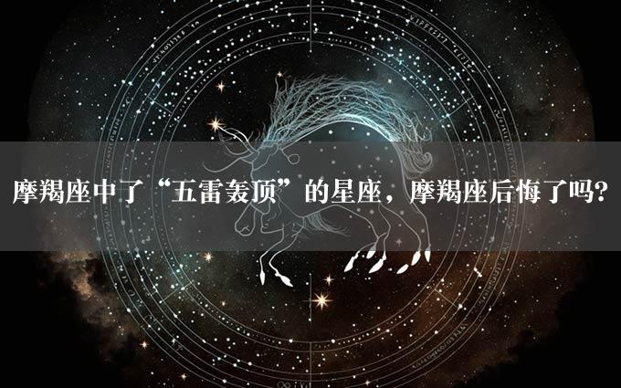 摩羯座中了“五雷轰顶”的星座，摩羯座后悔了吗？