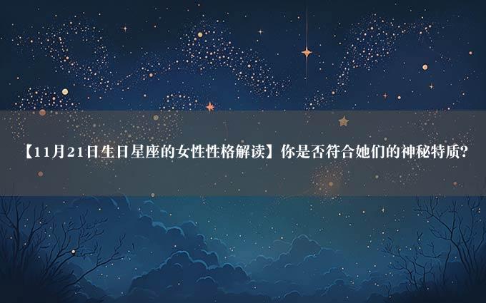 【11月21日生日星座的女性性格解读】你是否符合她们的神秘特质？