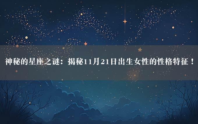 神秘的星座之谜：揭秘11月21日出生女性的性格特征！