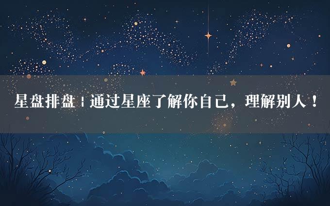 星盘排盘 | 通过星座了解你自己，理解别人！