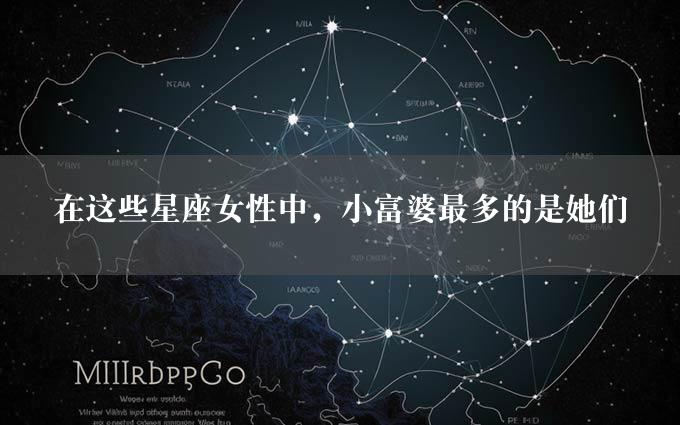 在这些星座女性中，小富婆最多的是她们