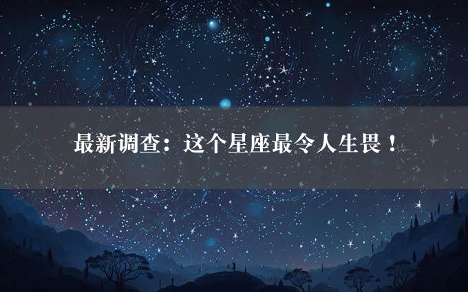 最新调查：这个星座最令人生畏！