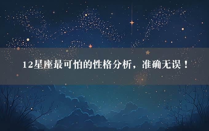 12星座最可怕的性格分析，准确无误！