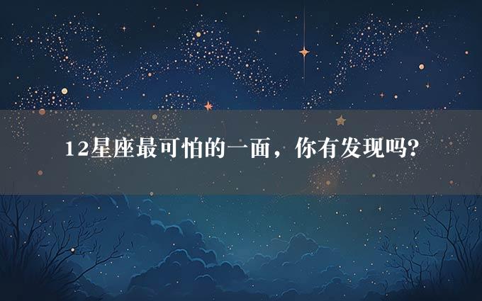 12星座最可怕的一面，你有发现吗？