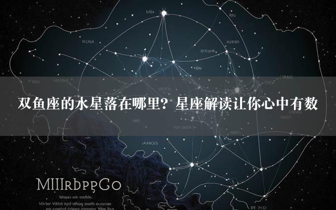 双鱼座的水星落在哪里？星座解读让你心中有数