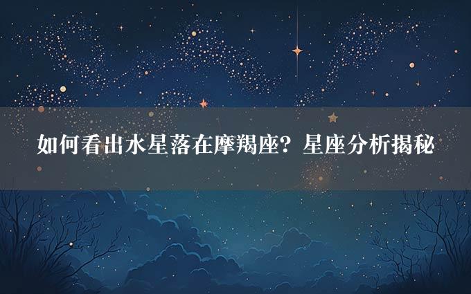 如何看出水星落在摩羯座？星座分析揭秘