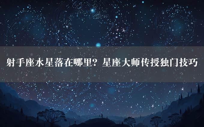 射手座水星落在哪里？星座大师传授独门技巧