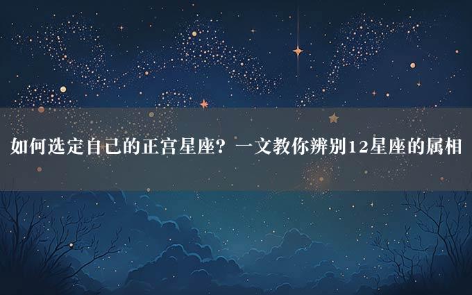 如何选定自己的正宫星座？一文教你辨别12星座的属相