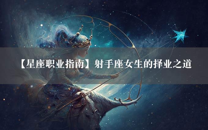 【星座职业指南】射手座女生的择业之道