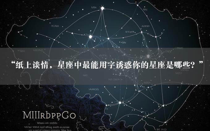 “纸上谈情，星座中最能用字诱惑你的星座是哪些？”