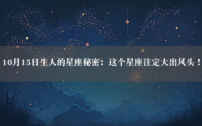 10月15日生人的星座秘密：这个星座注定大出风头！