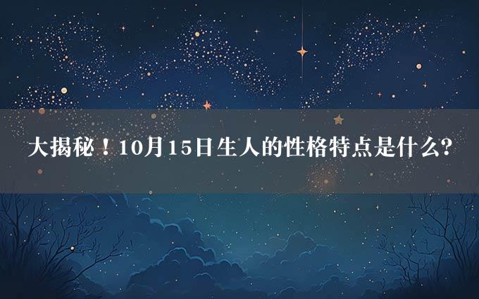 大揭秘！10月15日生人的性格特点是什么？